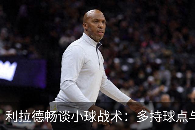 利拉德畅谈小球战术：多持球点与防守型中锋的结合