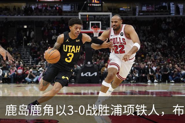 鹿岛鹿角以3-0战胜浦项铁人，布埃诺独中两元