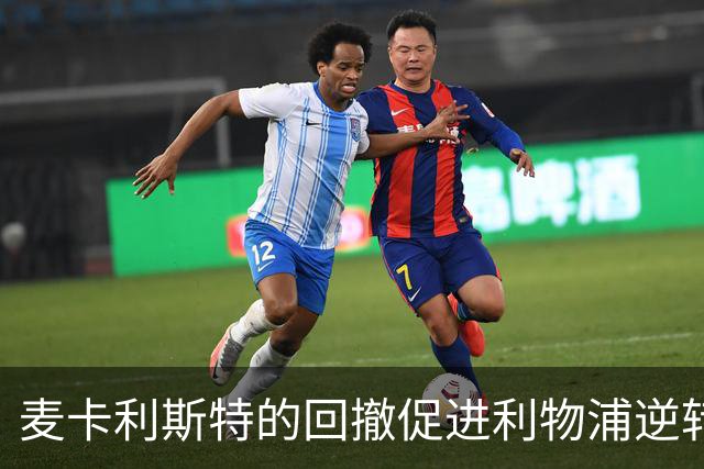 麦卡利斯特的回撤促进利物浦逆转胜利
